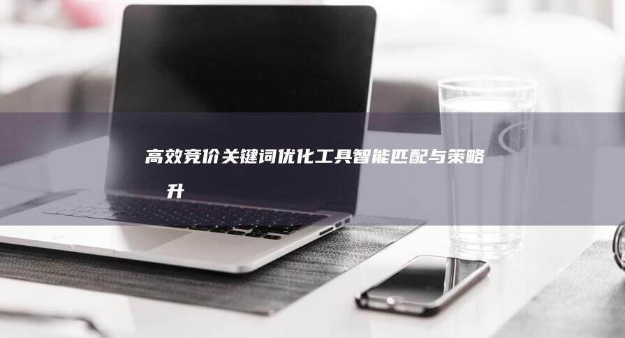 高效竞价关键词优化工具：智能匹配与策略提升